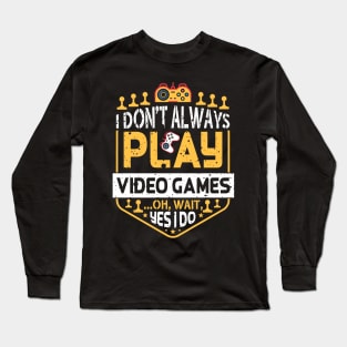 I Don't Always Play Video Games Oh Wait Yes I Do Funny Gamer Humor Long Sleeve T-Shirt